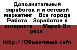 Дополнительный заработок и и сетевой маркетинг - Все города Работа » Заработок в интернете   . Марий Эл респ.